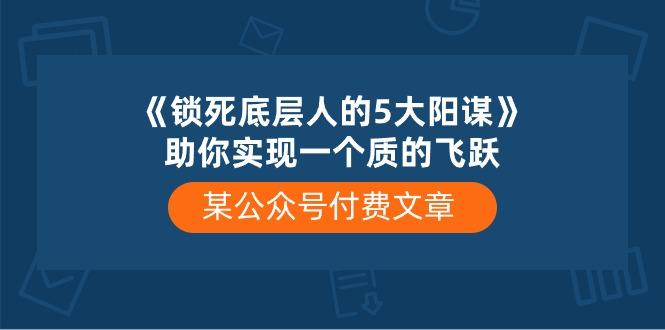 某公众号付费文章《锁死底层人的5大阳谋》助你实现一个质的飞跃-归鹤副业商城