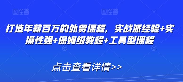 打造年薪百万的外贸课程，实战派经验+实操性强+保姆级教程+工具型课程-归鹤副业商城