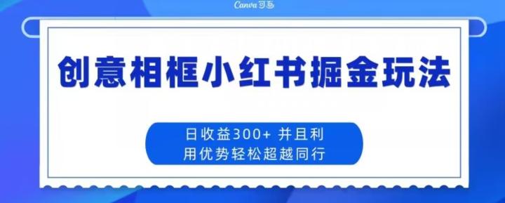 创意相框小红书掘金玩法日收益300+-归鹤副业商城