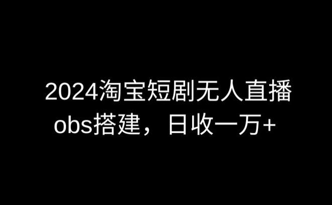 2024最新淘宝短剧无人直播，obs多窗口搭建，日收6000+【揭秘】-归鹤副业商城