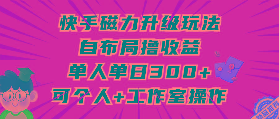 (9368期)快手磁力升级玩法，自布局撸收益，单人单日300+，个人工作室均可操作-归鹤副业商城