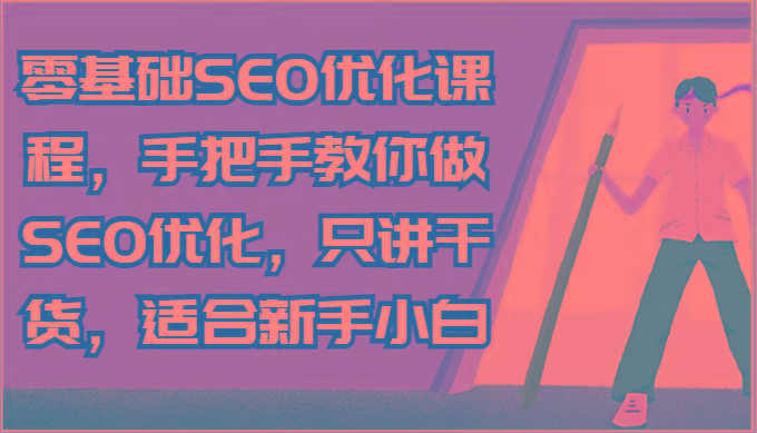 零基础SEO优化课程，手把手教你做SEO优化，只讲干货，适合新手小白-归鹤副业商城