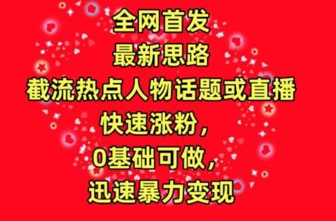 全网首发，截流热点人物话题或直播，快速涨粉，0基础可做，迅速暴力变现【揭秘】-归鹤副业商城