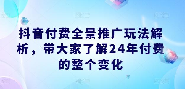 抖音付费全景推广玩法解析，带大家了解24年付费的整个变化-归鹤副业商城