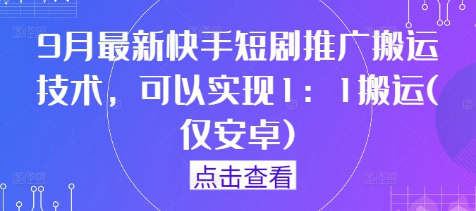 9月最新快手短剧推广搬运技术，可以实现1：1搬运(仅安卓)-归鹤副业商城