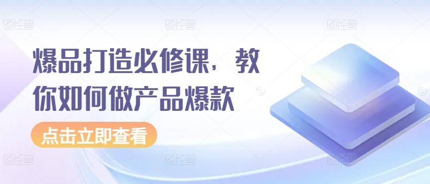 爆品打造必修课，教你如何做产品爆款-归鹤副业商城