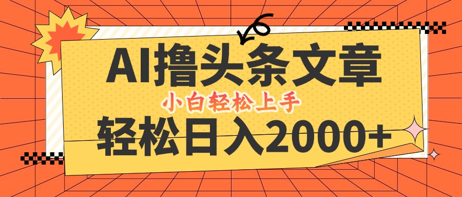 AI撸头条最新玩法，轻松日入2000+，当天起号，第二天见收益，小白轻松…-归鹤副业商城