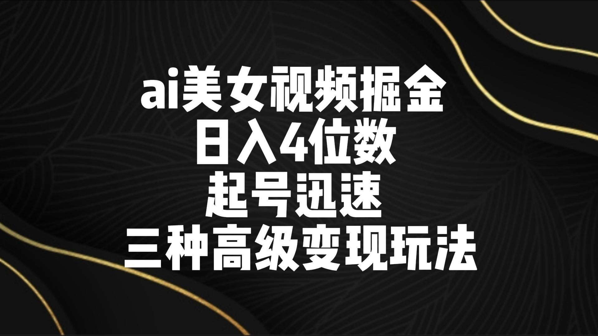 ai美女视频掘金 日入4位数 起号迅速 三种高级变现玩法-归鹤副业商城