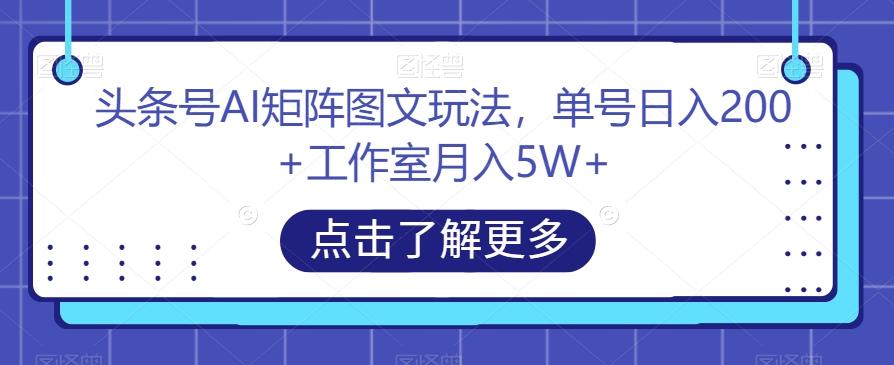 头条号AI矩阵图文玩法，单号日入200+工作室月入5W+【揭秘】-归鹤副业商城