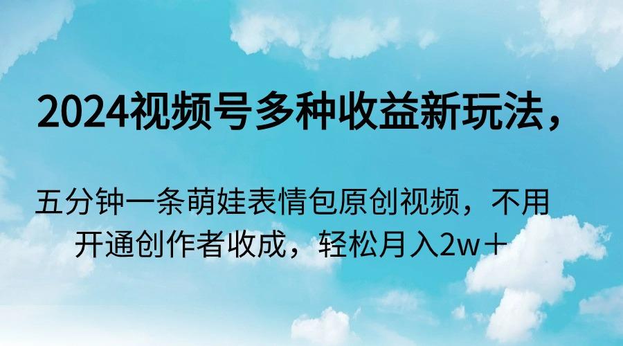 2024视频号多种收益新玩法，五分钟一条萌娃表情包原创视频，不用开通创…-归鹤副业商城