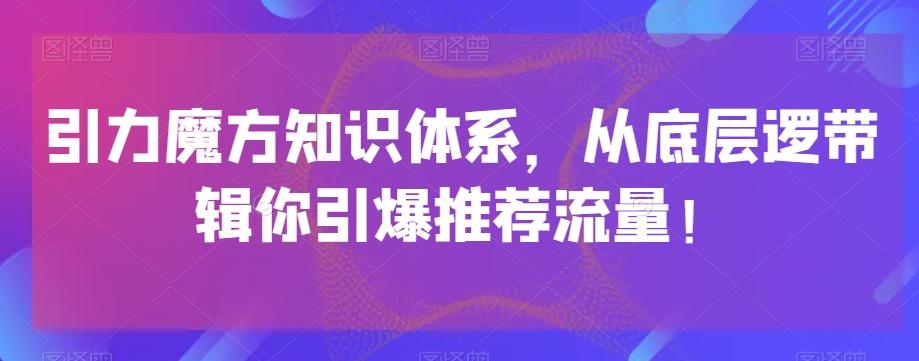 引力魔方知识体系，从底层逻‮带辑‬你引爆‮荐推‬流量！-归鹤副业商城