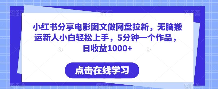 小红书分享电影图文做网盘拉新，无脑搬运新人小白轻松上手，5分钟一个作品，日收益1000+【揭秘】-归鹤副业商城