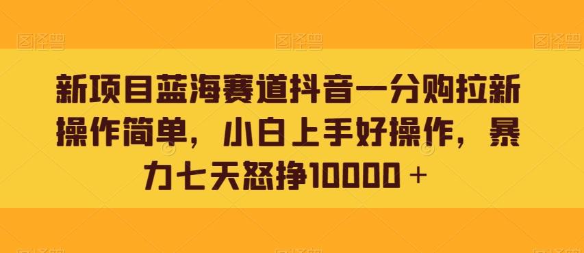 新项目蓝海赛道抖音一分购拉新操作简单，小白上手好操作，暴力七天怒挣10000＋-归鹤副业商城