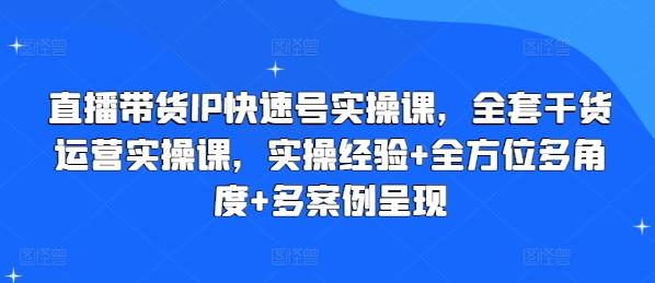 直播带货IP快速号实操课，全套干货运营实操课，实操经验+全方位多角度+多案例呈现-归鹤副业商城