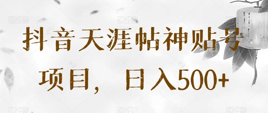 抖音天涯帖神贴号项目，日入500+【揭秘】-归鹤副业商城