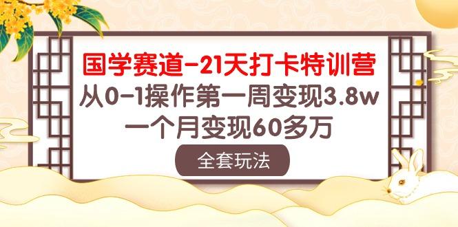 国学 赛道-21天打卡特训营：从0-1操作第一周变现3.8w，一个月变现60多万-归鹤副业商城