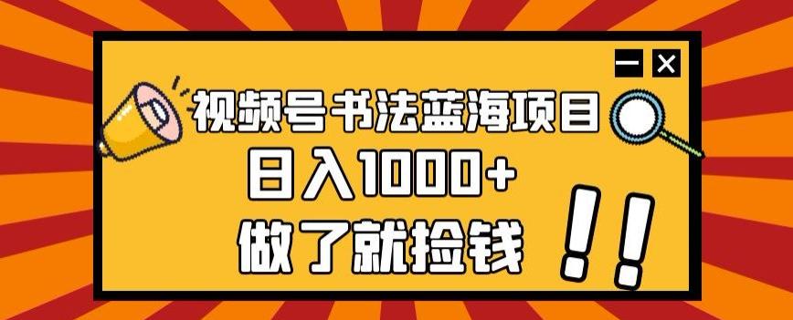 视频号书法蓝海项目，玩法简单，日入1000+【揭秘】-归鹤副业商城