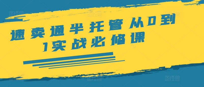 速卖通半托管从0到1实战必修课，开店/产品发布/选品/发货/广告/规则/ERP/干货等-归鹤副业商城