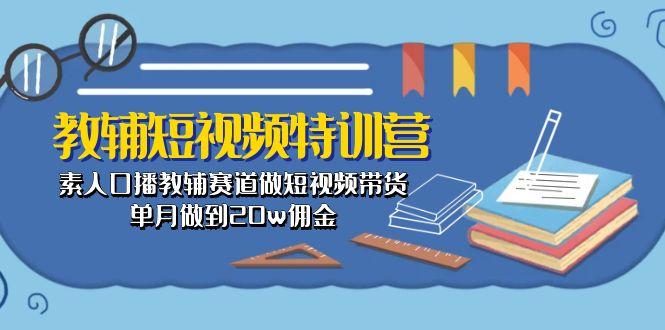 教辅-短视频特训营： 素人口播教辅赛道做短视频带货，单月做到20w佣金-归鹤副业商城