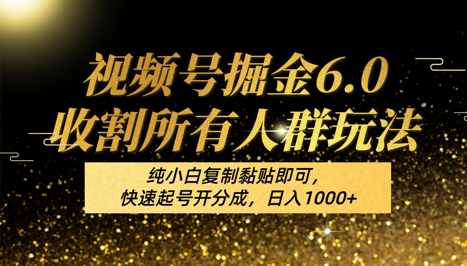 视频号掘金6.0收割所有人群玩法！纯小白复制黏贴即可，快速起号开分成，日入1000+-归鹤副业商城