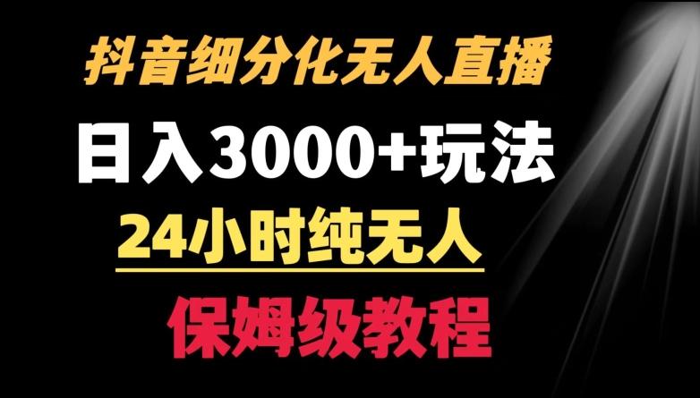 靠抖音细分化赛道无人直播，针对宝妈，24小时纯无人，日入3000+的玩法【揭秘】-网创资源