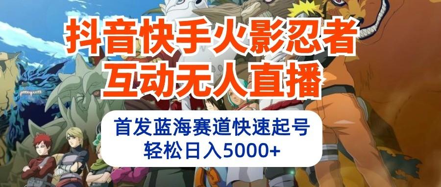 抖音快手火影忍者互动无人直播，首发蓝海赛道快速起号，轻松日入5000+-归鹤副业商城