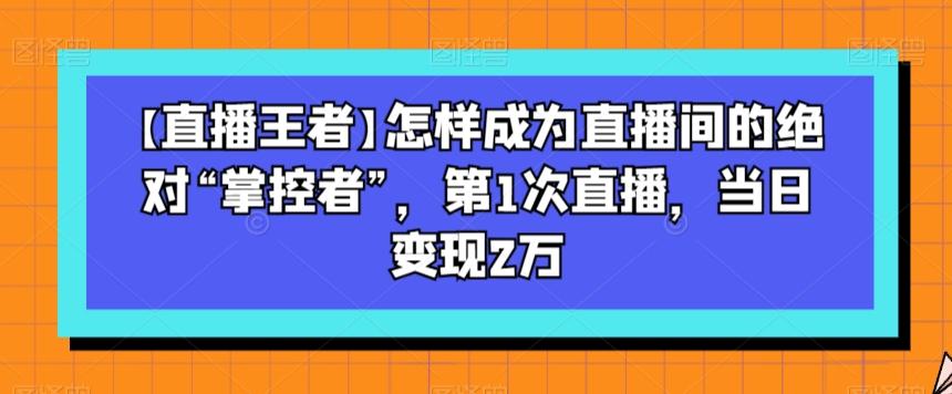 【直播王者】怎样成为直播间的绝对“掌控者”，第1次直播，当日变现2万-归鹤副业商城