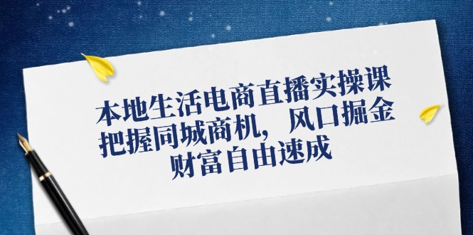 本地生活电商直播实操课，把握同城商机，风口掘金，财富自由速成-归鹤副业商城