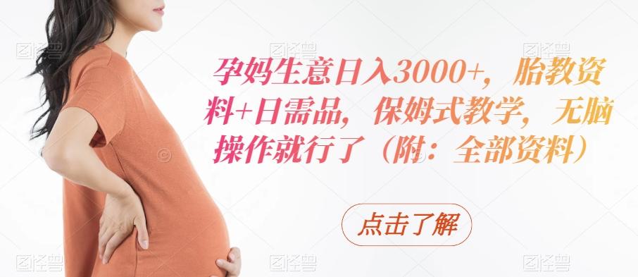 孕妈生意日入3000+，胎教资料+日需品，保姆式教学，无脑操作就行了（附：全部资料）-归鹤副业商城