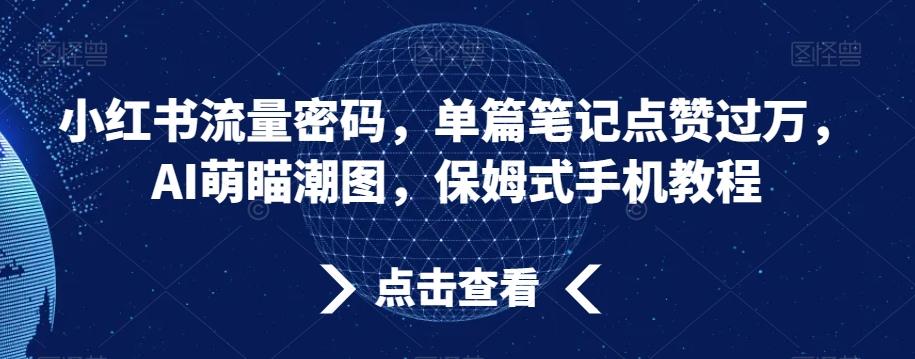 小红书流量密码，单篇笔记点赞过万，AI萌瞄潮图，保姆式手机教程【揭秘】-归鹤副业商城