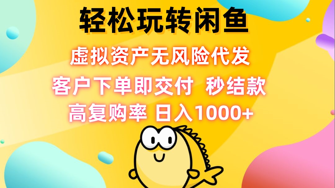 轻松玩转闲鱼 虚拟资产无风险代发 客户下单即交付 秒结款 高复购率 日…-归鹤副业商城