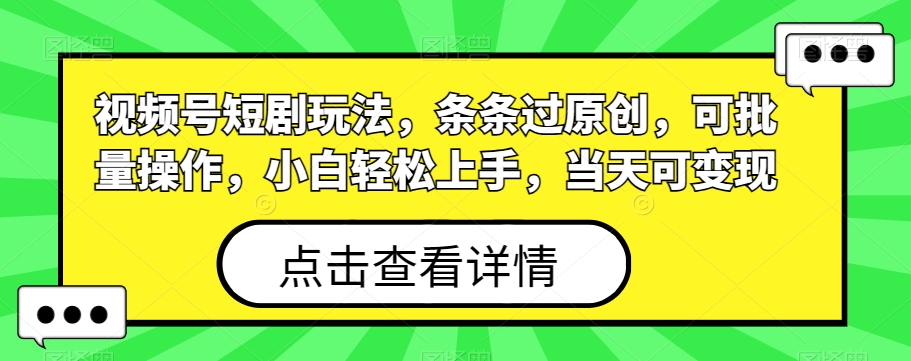 视频号短剧玩法，条条过原创，可批量操作，小白轻松上手，当天可变现-归鹤副业商城