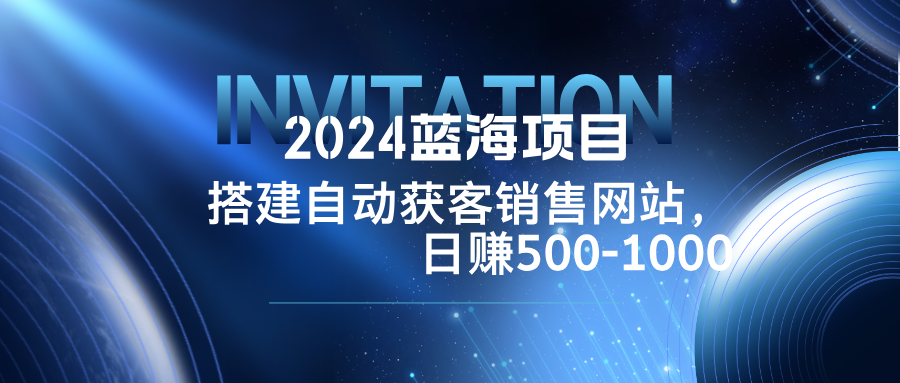 2024蓝海项目，搭建销售网站，自动获客，日赚500-1000-归鹤副业商城