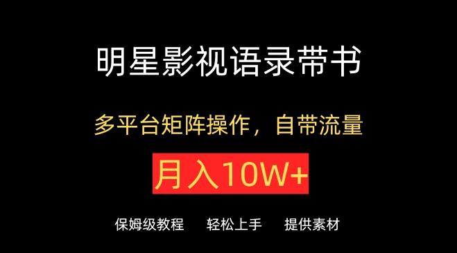 明星影视语录带书，抖音快手小红书视频号多平台矩阵操作，自带流量，月入10W+【揭秘】-归鹤副业商城