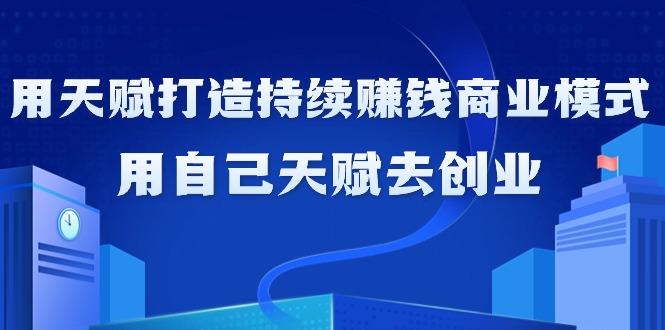 如何利用天赋打造持续赚钱商业模式，用自己天赋去创业(21节课无水印)-归鹤副业商城