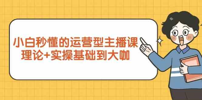 新手小白秒懂的运营型主播课，理论+实操基础到大咖(7节课)-归鹤副业商城