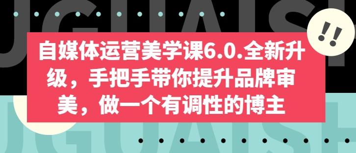 自媒体运营美学课6.0.全新升级，手把手带你提升品牌审美，做一个有调性的博主-归鹤副业商城