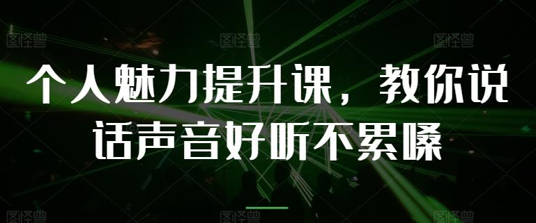 个人魅力提升课，教你说话声音好听不累嗓-归鹤副业商城