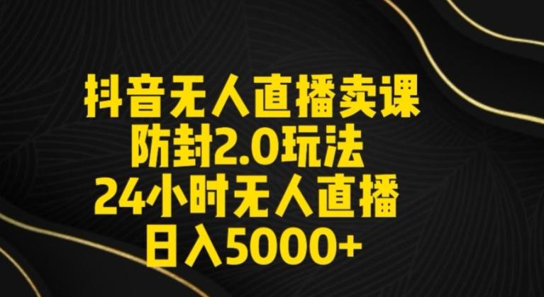 抖音无人直播卖课防封2.0玩法24小时无人直播日入5000+【附直播素材+音频】【揭秘】-归鹤副业商城