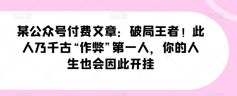 某公众号付费文章：破局王者！此人乃千古“作弊”第一人，你的人生也会因此开挂-归鹤副业商城