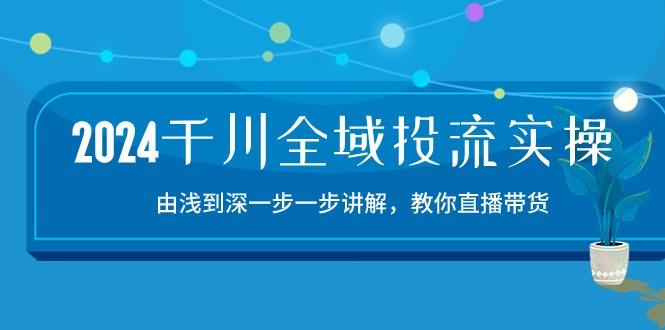 2024千川-全域投流精品实操：由谈到深一步一步讲解，教你直播带货-15节-归鹤副业商城