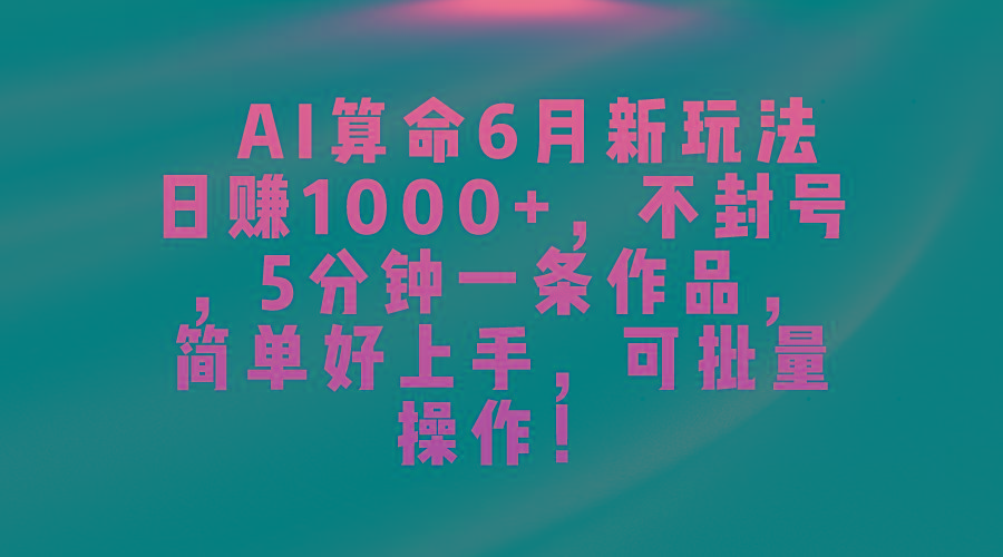 AI算命6月新玩法，日赚1000+，不封号，5分钟一条作品，简单好上手，可…-归鹤副业商城