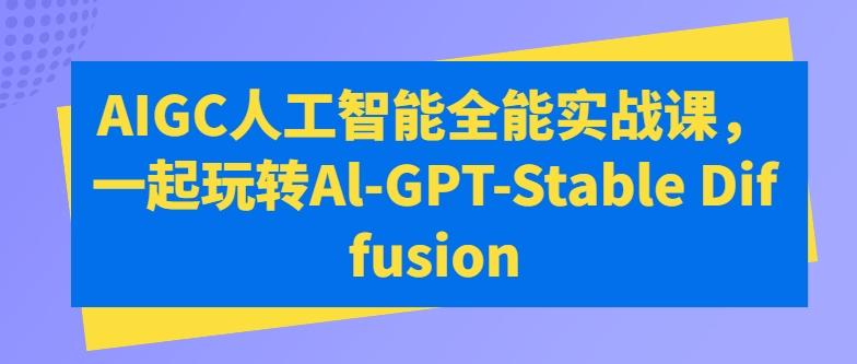 AIGC人工智能全能实战课，一起玩转Al-GPT-Stable Diffusion-归鹤副业商城