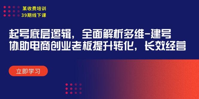 (9806期)某收费培训39期线下课：起号底层逻辑，全面解析多维 建号，协助电商创业…-归鹤副业商城