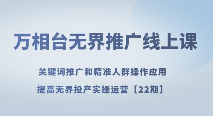 万相台无界推广线上课关键词推广和精准人群操作应用，提高无界投产实操运营【22期】-归鹤副业商城