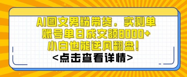 AI图文男粉带货，实测单账号单天成交额8000+，最关键是操作简单，小白看了也能上手【揭秘】-归鹤副业商城