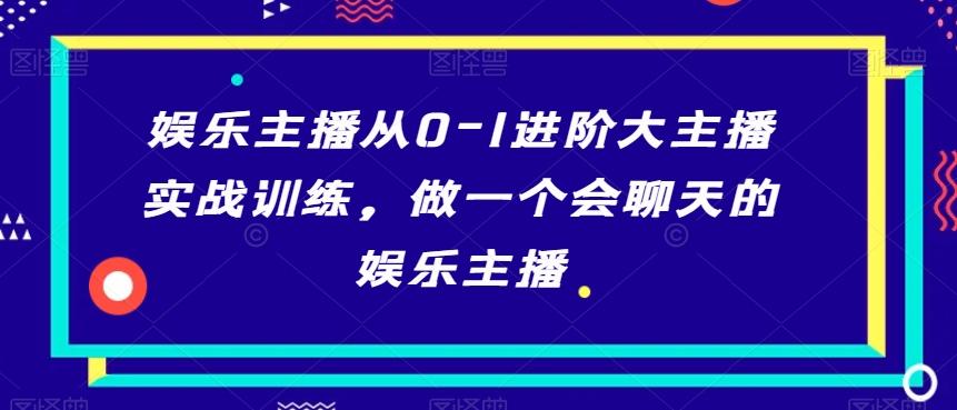 娱乐主播从0-1进阶大主播实战训练，做一个会聊天的娱乐主播-归鹤副业商城