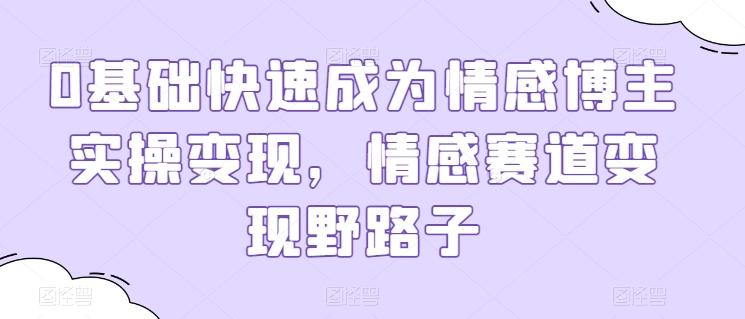 0基础快速成为情感博主实操变现，情感赛道变现野路子-归鹤副业商城