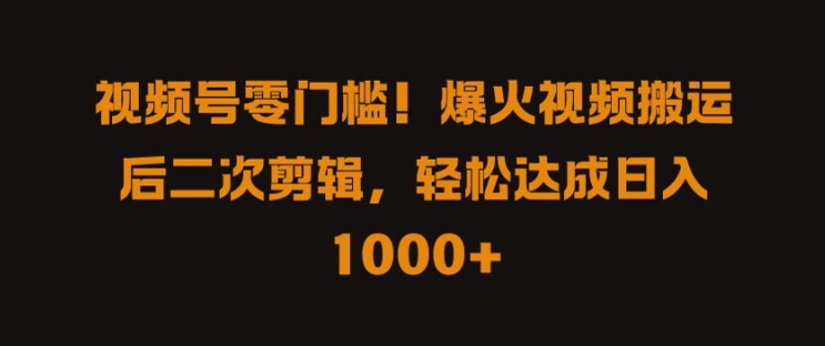 视频号零门槛，爆火视频搬运后二次剪辑，轻松达成日入 1k+【揭秘】-归鹤副业商城