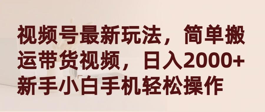 (9486期)视频号最新玩法，简单搬运带货视频，日入2000+，新手小白手机轻松操作-归鹤副业商城